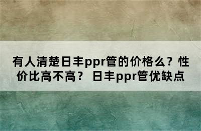 有人清楚日丰ppr管的价格么？性价比高不高？ 日丰ppr管优缺点